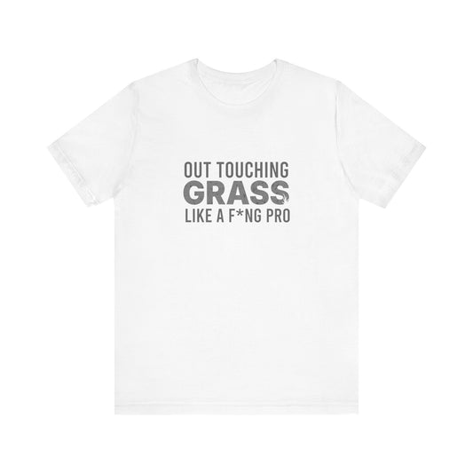 Out Touching Grass Like a F*ing Pro T-Shirt - Funny Internet Meme Shirt for Offline Vibes, Anti-Scroll Humour - Minimalist Sarcastic Tee